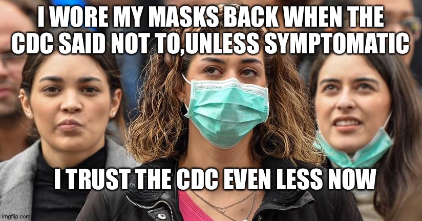 Trust issues | I WORE MY MASKS BACK WHEN THE CDC SAID NOT TO,UNLESS SYMPTOMATIC; I TRUST THE CDC EVEN LESS NOW | image tagged in surgical mask | made w/ Imgflip meme maker