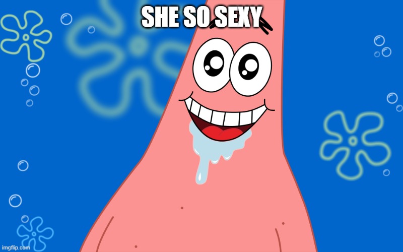 Patrick Drooling Spongebob | SHE SO SEXY | image tagged in patrick drooling spongebob | made w/ Imgflip meme maker