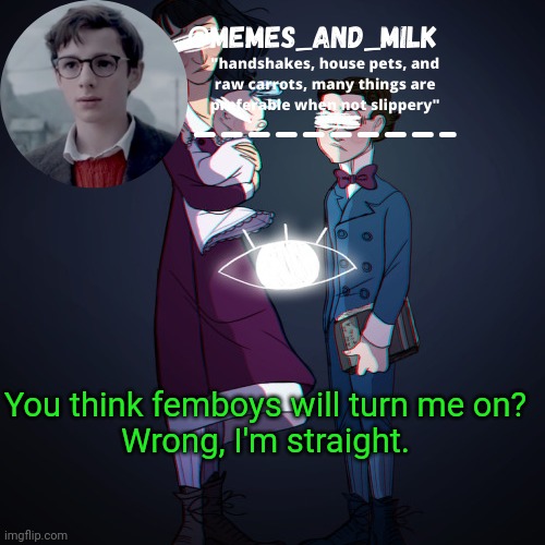 Memes_and_milk Template-Fondue | You think femboys will turn me on?

Wrong, I'm straight. | image tagged in memes_and_milk template-fondue,oh wow are you actually reading these tags | made w/ Imgflip meme maker