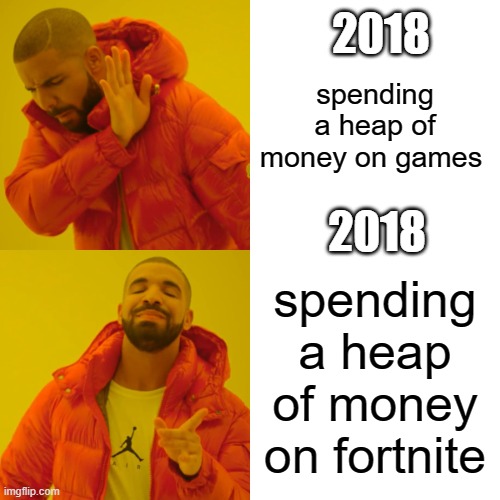so true | 2018; spending a heap of money on games; 2018; spending a heap of money on fortnite | image tagged in memes,drake hotline bling | made w/ Imgflip meme maker
