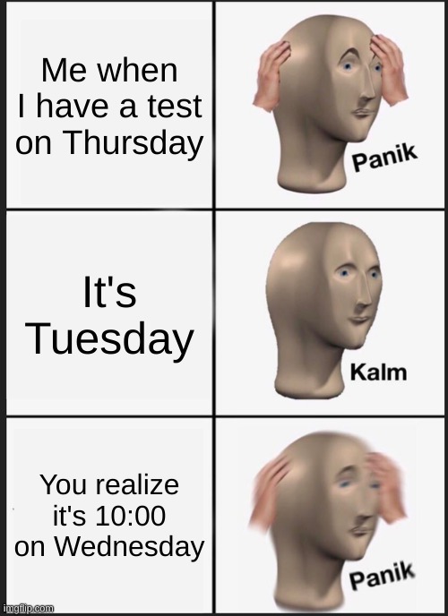 We when I have a test | Me when I have a test on Thursday; It's Tuesday; You realize it's 10:00 on Wednesday | image tagged in memes,panik kalm panik | made w/ Imgflip meme maker