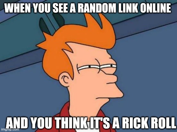 Futurama Fry | WHEN YOU SEE A RANDOM LINK ONLINE; AND YOU THINK IT'S A RICK ROLL | image tagged in memes,futurama fry | made w/ Imgflip meme maker