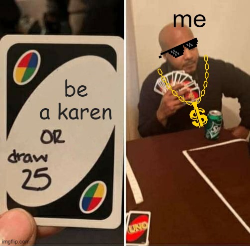 bruh |  me; be a karen | image tagged in memes,uno draw 25 cards,lolz,lolcats | made w/ Imgflip meme maker