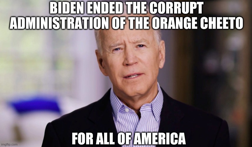 Joe Biden 2020 | BIDEN ENDED THE CORRUPT ADMINISTRATION OF THE ORANGE CHEETO FOR ALL OF AMERICA | image tagged in joe biden 2020 | made w/ Imgflip meme maker