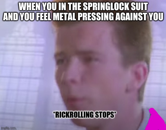 purple guy stops his rickrolling | WHEN YOU IN THE SPRINGLOCK SUIT AND YOU FEEL METAL PRESSING AGAINST YOU | image tagged in rickrolling stops | made w/ Imgflip meme maker