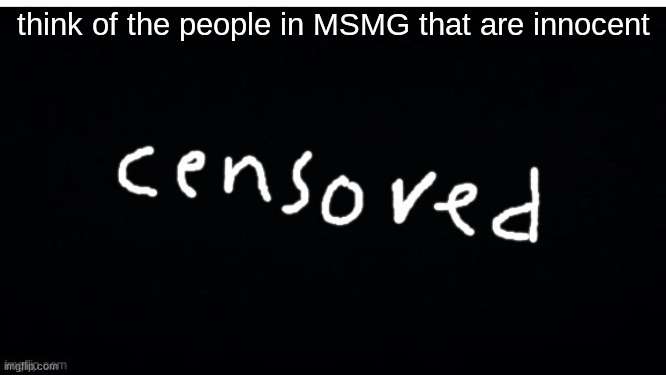 censor bar | think of the people in MSMG that are innocent | image tagged in censor bar | made w/ Imgflip meme maker