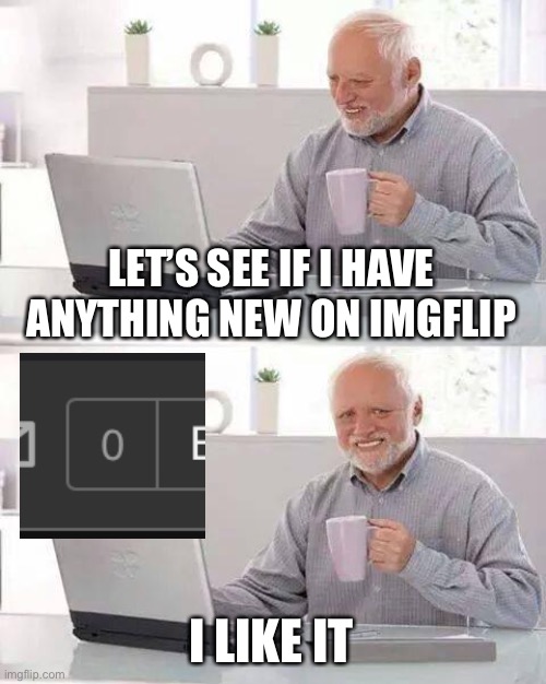 man, it hurts | LET’S SEE IF I HAVE ANYTHING NEW ON IMGFLIP; I LIKE IT | image tagged in memes,hide the pain harold,wow look nothing,not funny,hide the pain | made w/ Imgflip meme maker
