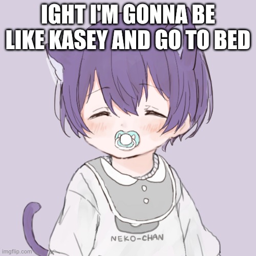 Sleeping Kasey | IGHT I'M GONNA BE LIKE KASEY AND GO TO BED | image tagged in sleeping kasey | made w/ Imgflip meme maker