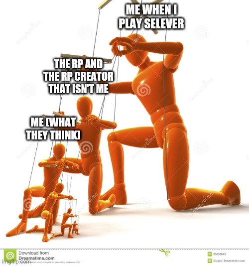 Puppet hierarchy | ME WHEN I PLAY SELEVER; THE RP AND THE RP CREATOR THAT ISN'T ME; ME (WHAT THEY THINK) | image tagged in puppet hierarchy | made w/ Imgflip meme maker