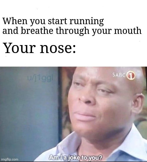 Exercise | Your nose:; When you start running and breathe through your mouth | image tagged in am i a joke to you,exercise | made w/ Imgflip meme maker