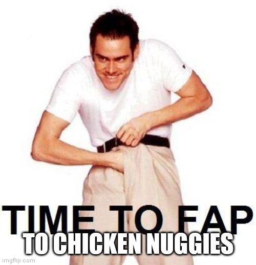 Time To Fap Meme | TO CHICKEN NUGGIES | image tagged in memes,time to fap | made w/ Imgflip meme maker