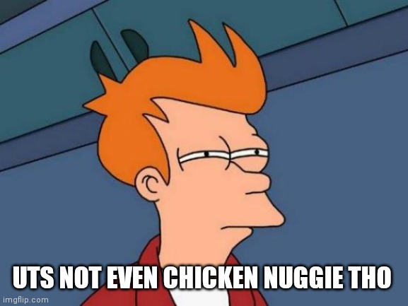 Futurama Fry Meme | UTS NOT EVEN CHICKEN NUGGIE THO | image tagged in memes,futurama fry | made w/ Imgflip meme maker