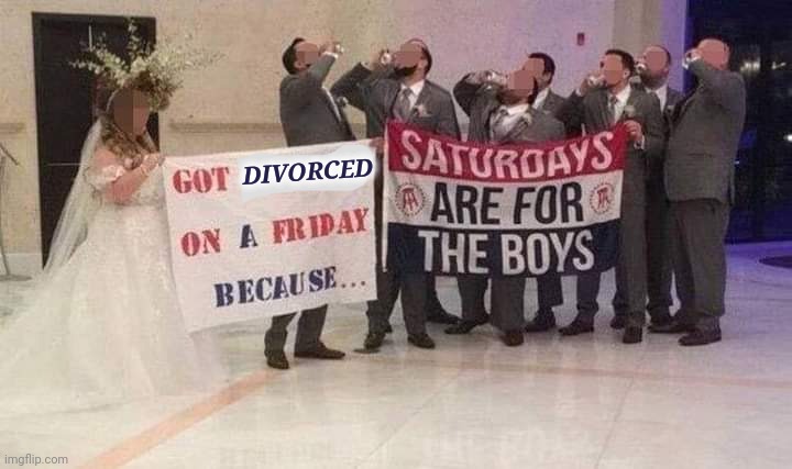 SATURDAY IS FOR THE BOYS! | DIVORCED | image tagged in just divorced,marriage,wedding,bride,groom,married | made w/ Imgflip meme maker