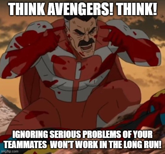 Me as Omni-man would say to Avengers | THINK AVENGERS! THINK! IGNORING SERIOUS PROBLEMS OF YOUR TEAMMATES  WON'T WORK IN THE LONG RUN! | image tagged in think mark think | made w/ Imgflip meme maker