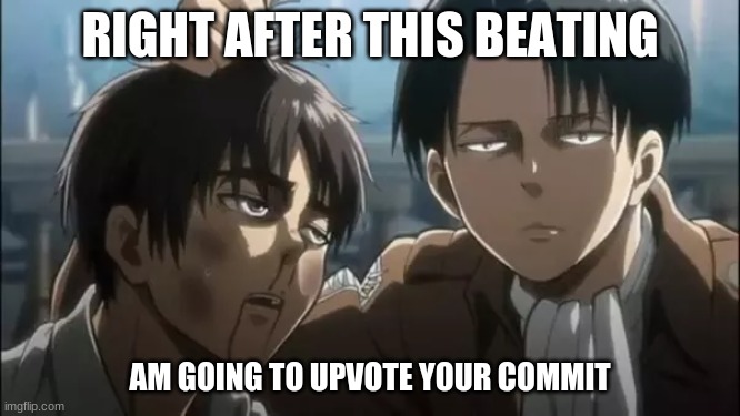 You get a upvote | RIGHT AFTER THIS BEATING; AM GOING TO UPVOTE YOUR COMMIT | image tagged in upvotes,meme,levi | made w/ Imgflip meme maker