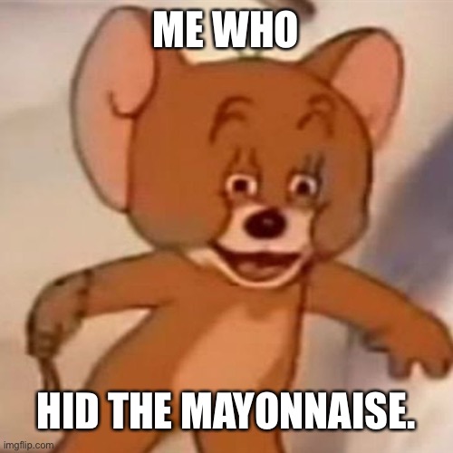 Polish Jerry | ME WHO HID THE MAYONNAISE. | image tagged in polish jerry | made w/ Imgflip meme maker