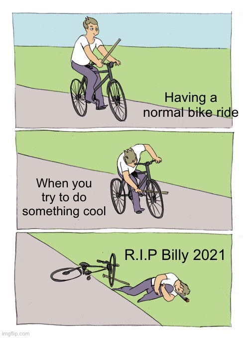 Bike Fall | Having a normal bike ride; When you try to do something cool; R.I.P Billy 2021 | image tagged in memes,bike fall | made w/ Imgflip meme maker