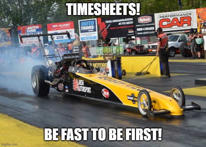 Drag Racing Timesheet Reminder |  TIMESHEETS! BE FAST TO BE FIRST! | image tagged in drag racing timesheet reminder,drag racing,timesheet reminder,timesheet meme,funny meme,be fast to be first | made w/ Imgflip meme maker