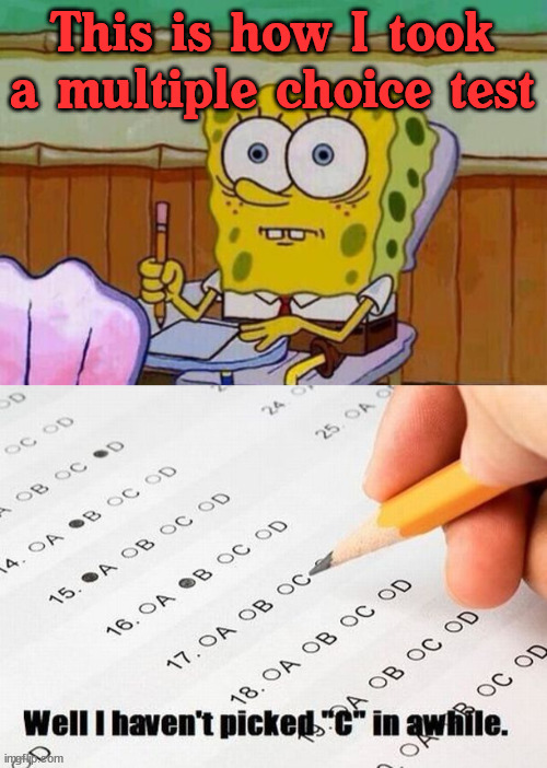 This is how I took a multiple choice test | image tagged in spongebob taking test | made w/ Imgflip meme maker