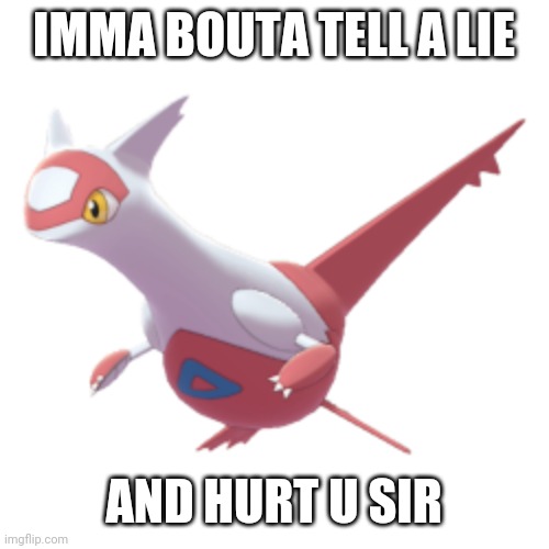 Latias | IMMA BOUTA TELL A LIE AND HURT U SIR | image tagged in latias | made w/ Imgflip meme maker