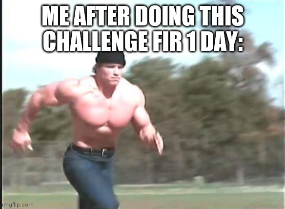 Buff man running | ME AFTER DOING THIS CHALLENGE FIR 1 DAY: | image tagged in buff man running | made w/ Imgflip meme maker