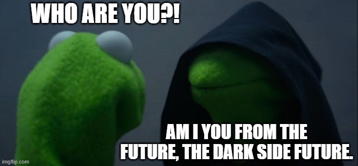 Dark Future | WHO ARE YOU?! AM I YOU FROM THE FUTURE, THE DARK SIDE FUTURE. | image tagged in memes,evil kermit | made w/ Imgflip meme maker