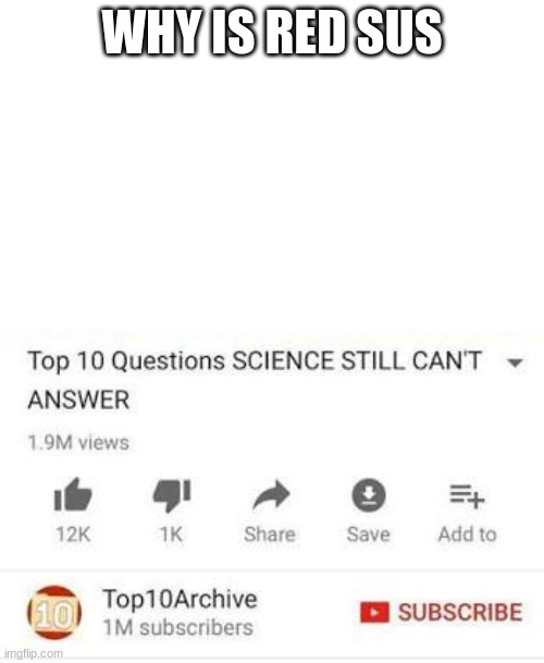 Top 10 questions Science still can't answer | WHY IS RED SUS | image tagged in top 10 questions science still can't answer | made w/ Imgflip meme maker