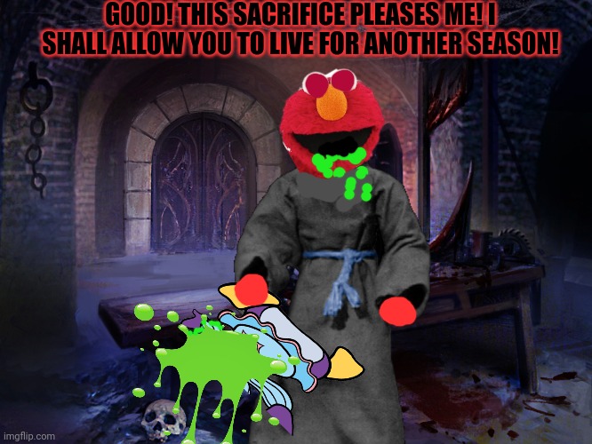 Elmo the Merciful | GOOD! THIS SACRIFICE PLEASES ME! I SHALL ALLOW YOU TO LIVE FOR ANOTHER SEASON! | image tagged in elmo,sesame street,cult,human,sacrifice,elmo dark lord of choas | made w/ Imgflip meme maker