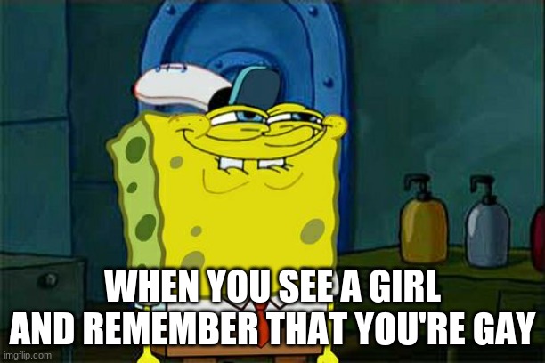 Don't You Squidward | WHEN YOU SEE A GIRL AND REMEMBER THAT YOU'RE GAY | image tagged in memes,don't you squidward | made w/ Imgflip meme maker