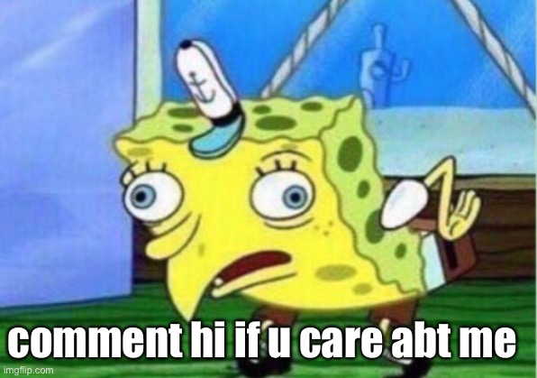 h e l l o | comment hi if u care abt me | image tagged in memes,mocking spongebob | made w/ Imgflip meme maker