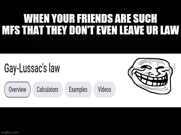 Black background | WHEN YOUR FRIENDS ARE SUCH MFS THAT THEY DON'T EVEN LEAVE UR LAW | image tagged in black background | made w/ Imgflip meme maker