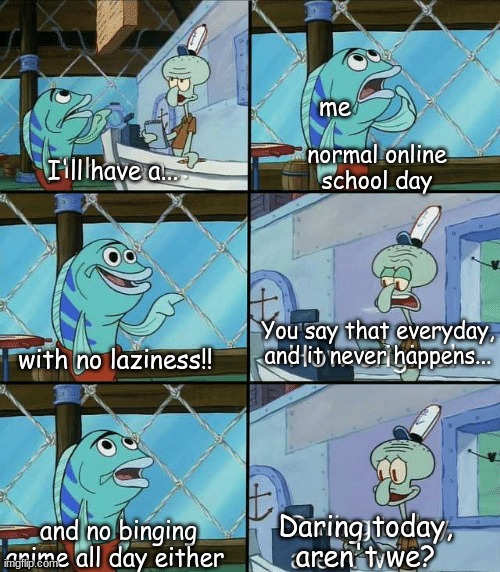 creative title: *exists* my brain: A creative title? Never heard of it. | me; normal online school day; I'll have a... with no laziness!! You say that everyday, and it never happens... and no binging anime all day either; Daring today, aren't we? | image tagged in daring today aren't we squidward,meme | made w/ Imgflip meme maker