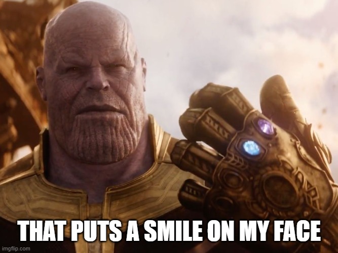 Thanos Smile | THAT PUTS A SMILE ON MY FACE | image tagged in thanos smile | made w/ Imgflip meme maker