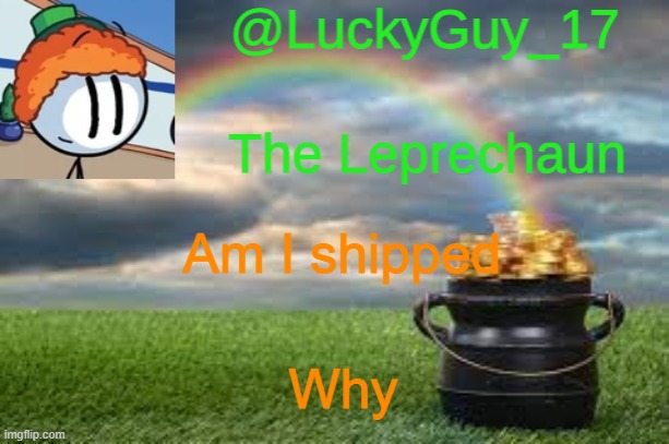 LuckyGuy17 Announcement | Am I shipped; Why | image tagged in luckyguy17 announcement | made w/ Imgflip meme maker