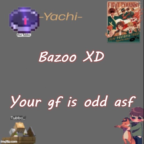 Yachis Tubbo temp | Bazoo XD; Your gf is odd asf | image tagged in yachis tubbo temp | made w/ Imgflip meme maker