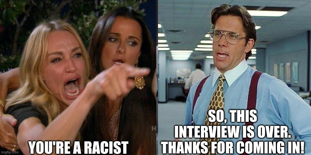 YOU'RE A RACIST SO, THIS INTERVIEW IS OVER. THANKS FOR COMING IN! | made w/ Imgflip meme maker