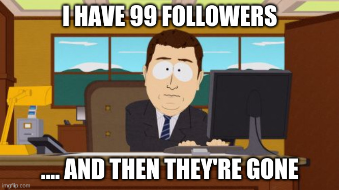 Cant comment dammit!! oh well i learned my lesson - hey thanks y'all but how come with so many followers i still get shite upvot | I HAVE 99 FOLLOWERS; .... AND THEN THEY'RE GONE | image tagged in memes,aaaaand its gone,lol | made w/ Imgflip meme maker