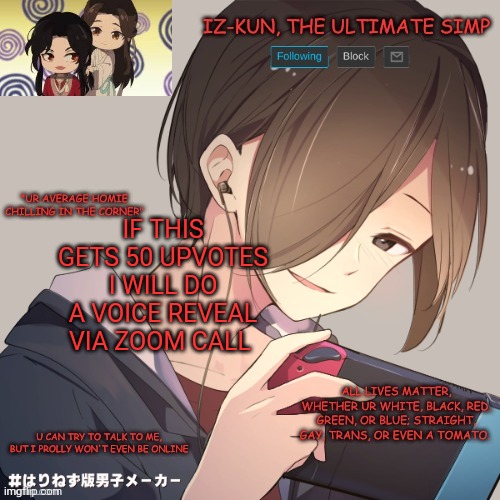 like THAT would ever happen, the last upvote challenge only got 5 upvotes lol | IF THIS GETS 50 UPVOTES I WILL DO A VOICE REVEAL VIA ZOOM CALL | image tagged in iz-kun's announcement template | made w/ Imgflip meme maker