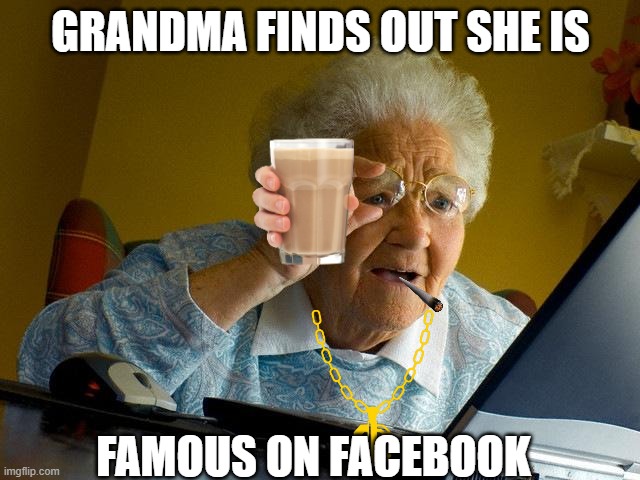 Grandma on Facebook | GRANDMA FINDS OUT SHE IS; FAMOUS ON FACEBOOK | image tagged in memes,grandma finds the internet | made w/ Imgflip meme maker