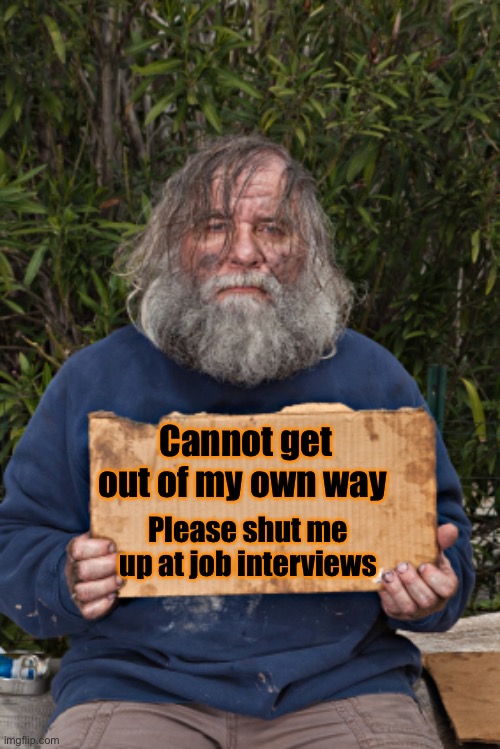 Blak Homeless Sign | Cannot get out of my own way Please shut me up at job interviews | image tagged in blak homeless sign | made w/ Imgflip meme maker