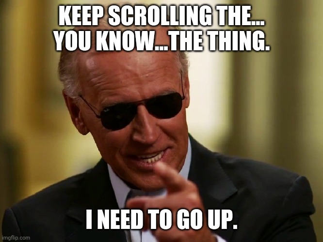 Just keep scrolling | KEEP SCROLLING THE... YOU KNOW...THE THING. I NEED TO GO UP. | image tagged in cool joe biden | made w/ Imgflip meme maker