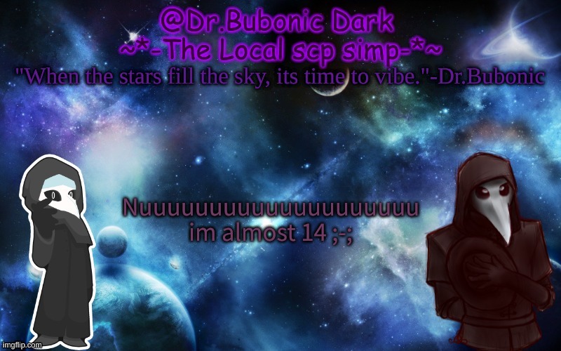 a few weeks left.... | Nuuuuuuuuuuuuuuuuuuuu
im almost 14 ;-; | image tagged in bubonics after dark temp | made w/ Imgflip meme maker