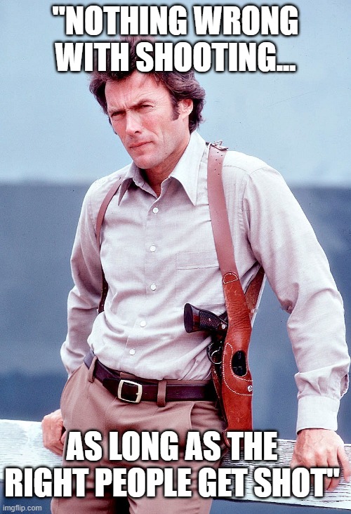 Magnum Force-1973 Eastwood | "NOTHING WRONG WITH SHOOTING... AS LONG AS THE RIGHT PEOPLE GET SHOT" | image tagged in guns,police lives matter | made w/ Imgflip meme maker