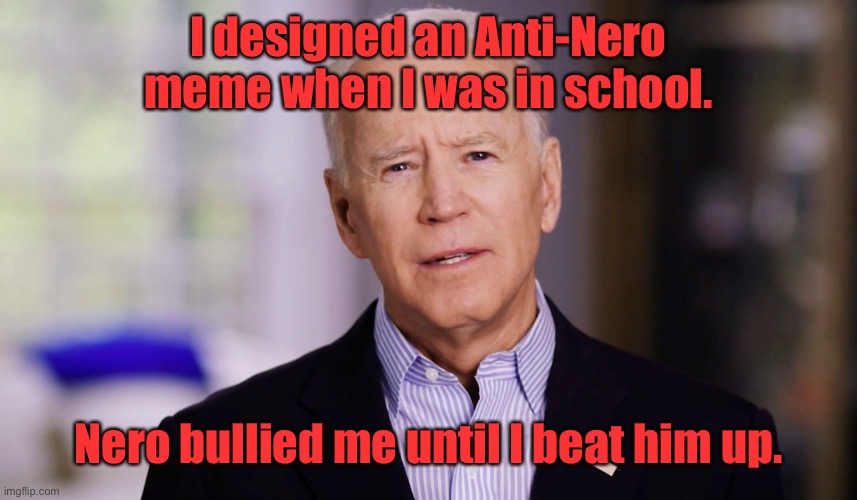 Joe Biden 2020 | I designed an Anti-Nero meme when I was in school. Nero bullied me until I beat him up. | image tagged in joe biden 2020 | made w/ Imgflip meme maker