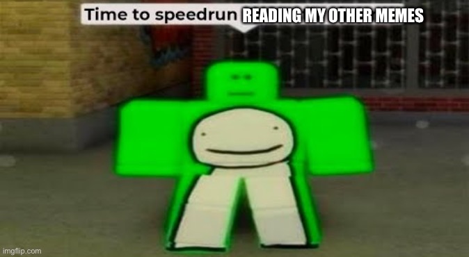 :/ | READING MY OTHER MEMES | image tagged in time to speedrun domestic violence,dream | made w/ Imgflip meme maker