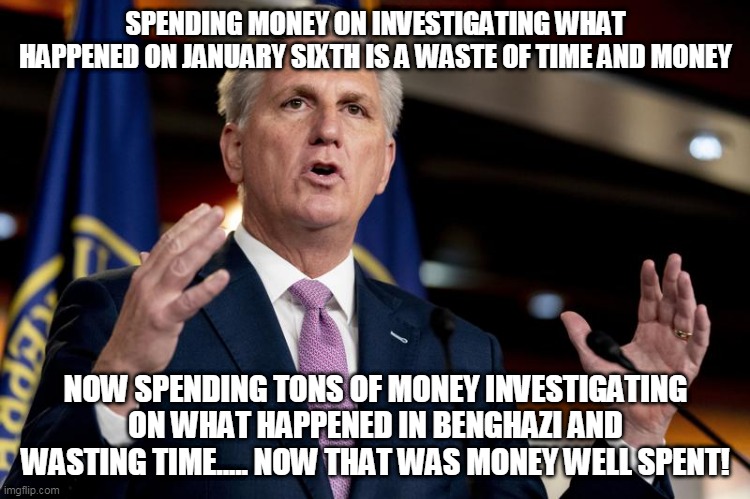 Fiscal and/or moral responsibility? | SPENDING MONEY ON INVESTIGATING WHAT HAPPENED ON JANUARY SIXTH IS A WASTE OF TIME AND MONEY; NOW SPENDING TONS OF MONEY INVESTIGATING ON WHAT HAPPENED IN BENGHAZI AND WASTING TIME..... NOW THAT WAS MONEY WELL SPENT! | made w/ Imgflip meme maker