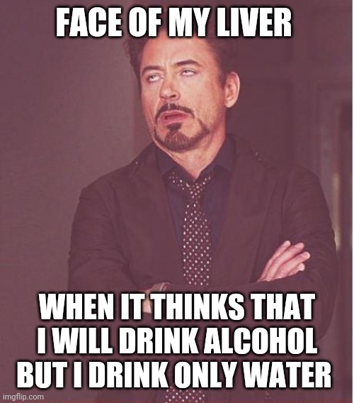 Face You Make Robert Downey Jr | FACE OF MY LIVER; WHEN IT THINKS THAT I WILL DRINK ALCOHOL BUT I DRINK ONLY WATER | image tagged in memes,face you make robert downey jr | made w/ Imgflip meme maker