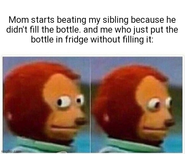 Water bottles | Mom starts beating my sibling because he 
didn't fill the bottle. and me who just put the 
bottle in fridge without filling it: | image tagged in memes,monkey puppet | made w/ Imgflip meme maker