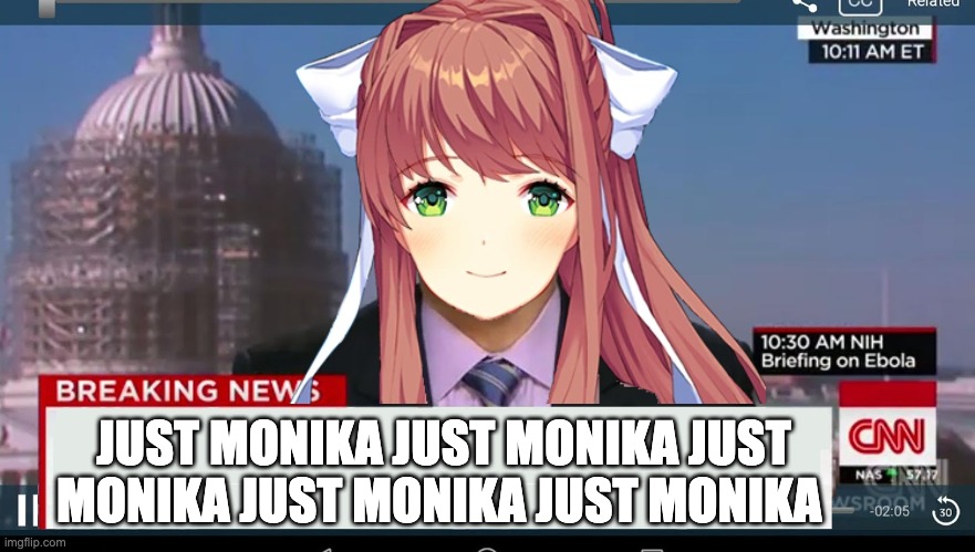 Just Monika | JUST MONIKA JUST MONIKA JUST MONIKA JUST MONIKA JUST MONIKA | image tagged in breaking news,ddlc | made w/ Imgflip meme maker