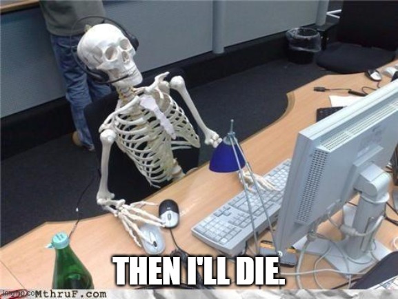 Waiting skeleton | THEN I'LL DIE. | image tagged in waiting skeleton | made w/ Imgflip meme maker